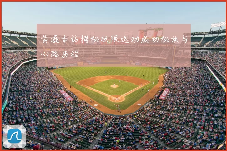 黄磊专访揭秘极限运动成功秘诀与心路历程