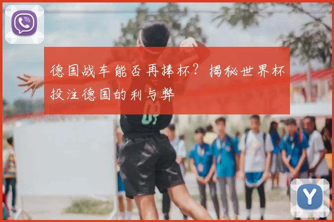 德国战车能否再捧杯?揭秘世界杯投注德国的利与弊