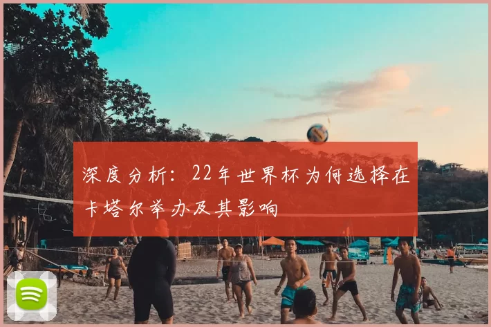 深度分析:22年世界杯为何选择在卡塔尔举办及其影响