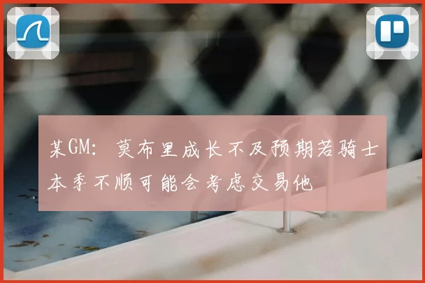 某GM:莫布里成长不及预期若骑士本季不顺可能会考虑交易他
