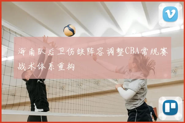 海南队后卫伤缺阵容调整CBA常规赛战术体系重构