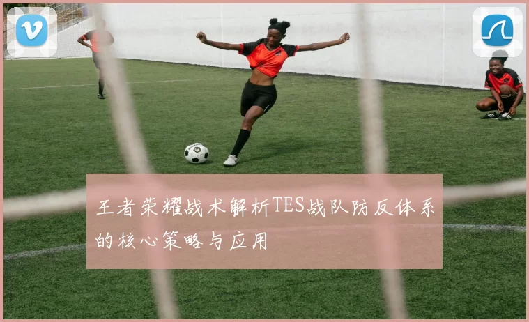 王者荣耀战术解析TES战队防反体系的核心策略与应用