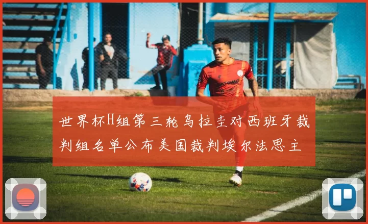 世界杯H组第三轮乌拉圭对西班牙裁判组名单公布美国裁判埃尔法思主裁判