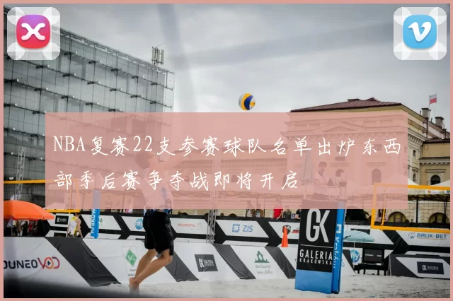 NBA复赛22支参赛球队名单出炉东西部季后赛争夺战即将开启