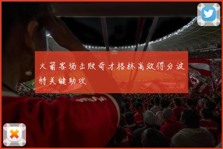 火箭客场击败奇才格林高效得分波特关键助攻