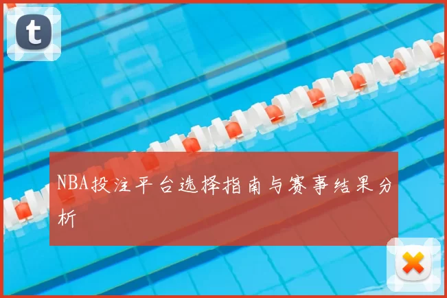 NBA投注平台选择指南与赛事结果分析