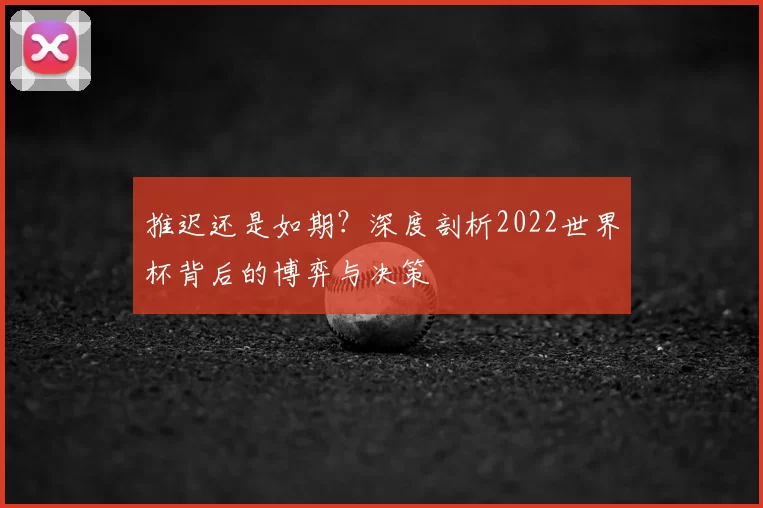 推迟还是如期?深度剖析2022世界杯背后的博弈与决策