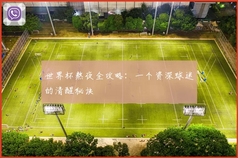 世界杯熬夜全攻略:一个资深球迷的清醒秘诀