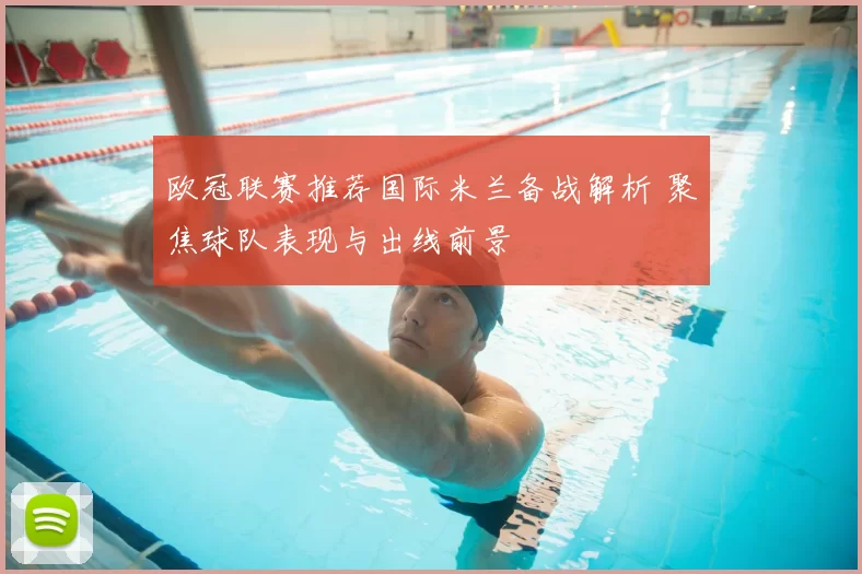欧冠联赛推荐国际米兰备战解析 聚焦球队表现与出线前景