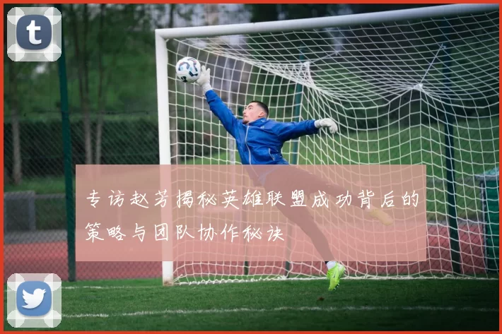 专访赵芳揭秘英雄联盟成功背后的策略与团队协作秘诀