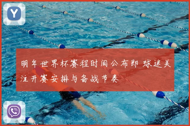 明年世界杯赛程时间公布即 球迷关注开赛安排与备战节奏
