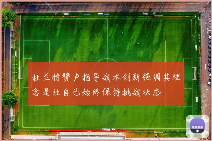 杜兰特赞卢指导战术创新强调其理念是让自己始终保持挑战状态