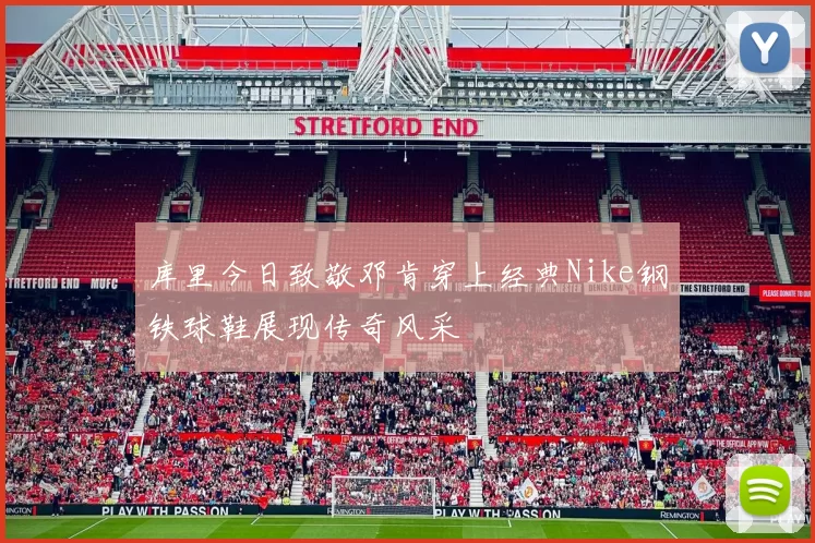库里今日致敬邓肯穿上经典Nike钢铁球鞋展现传奇风采