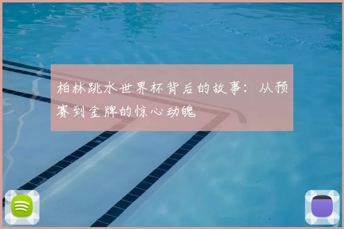 柏林跳水世界杯背后的故事：从预赛到金牌的惊心动魄