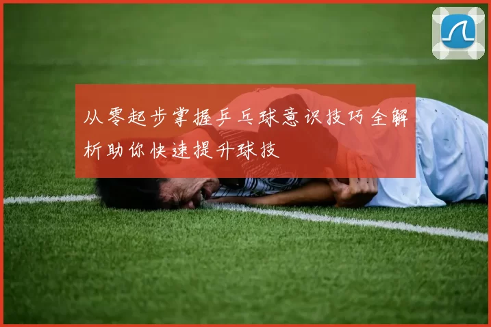 从零起步掌握乒乓球意识技巧全解析助你快速提升球技