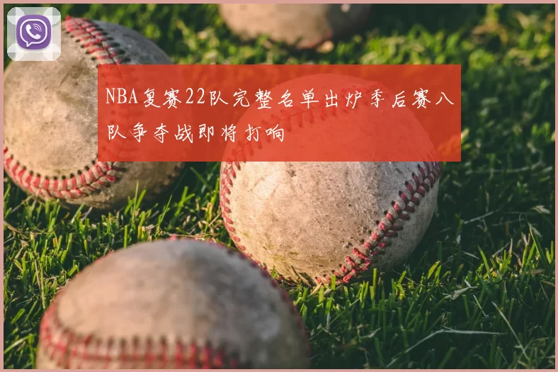 NBA复赛22队完整名单出炉季后赛八队争夺战即将打响