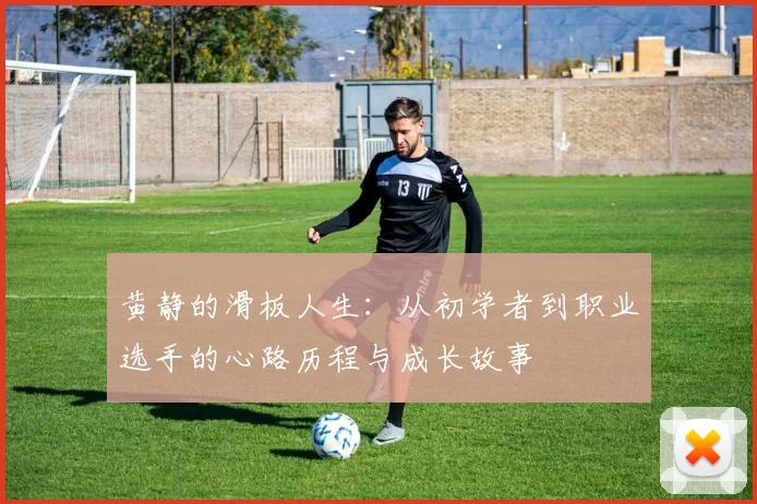 黄静的滑板人生:从初学者到职业选手的心路历程与成长故事
