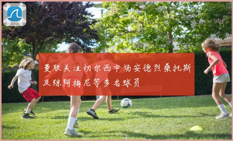 曼联关注切尔西中场安德烈桑托斯及琼阿梅尼等多名球员