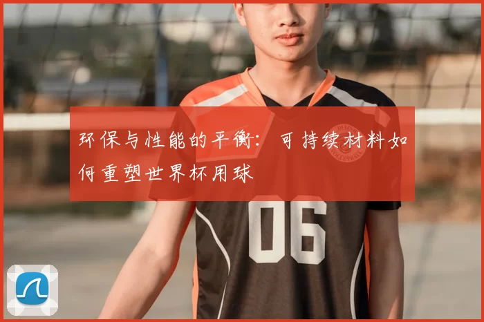 环保与性能的平衡:可持续材料如何重塑世界杯用球