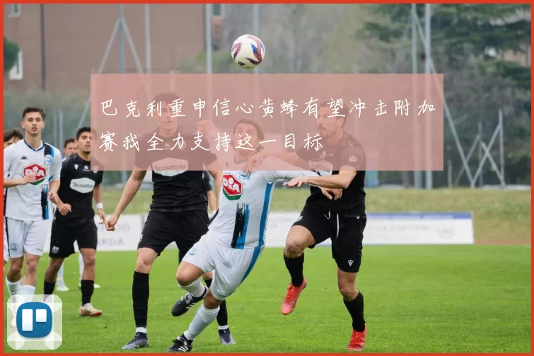 巴克利重申信心黄蜂有望冲击附加赛我全力支持这一目标