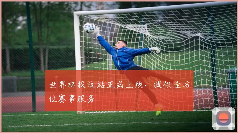世界杯投注站正式上线,提供全方位赛事服务