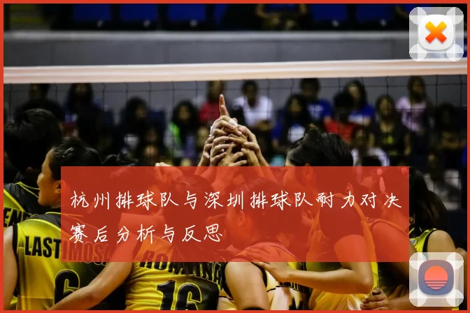 杭州排球队与深圳排球队耐力对决赛后分析与反思