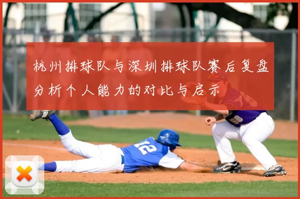 杭州排球队与深圳排球队赛后复盘分析个人能力的对比与启示
