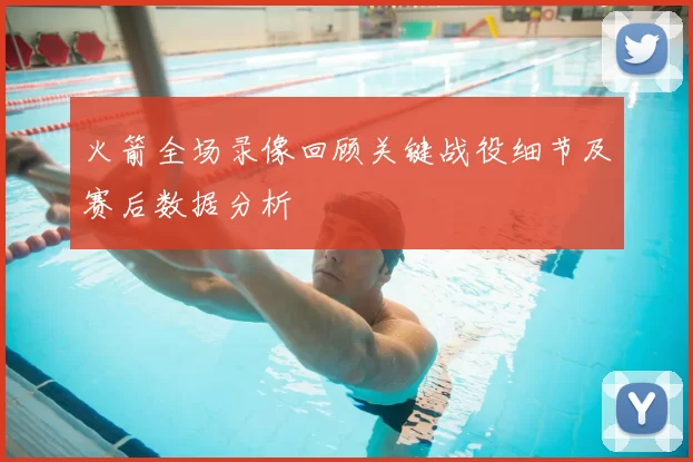 火箭全场录像回顾关键战役细节及赛后数据分析