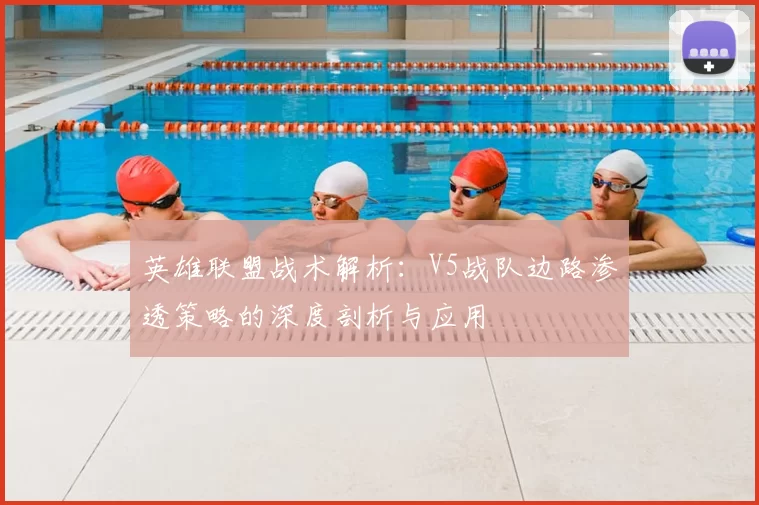 英雄联盟战术解析:V5战队边路渗透策略的深度剖析与应用