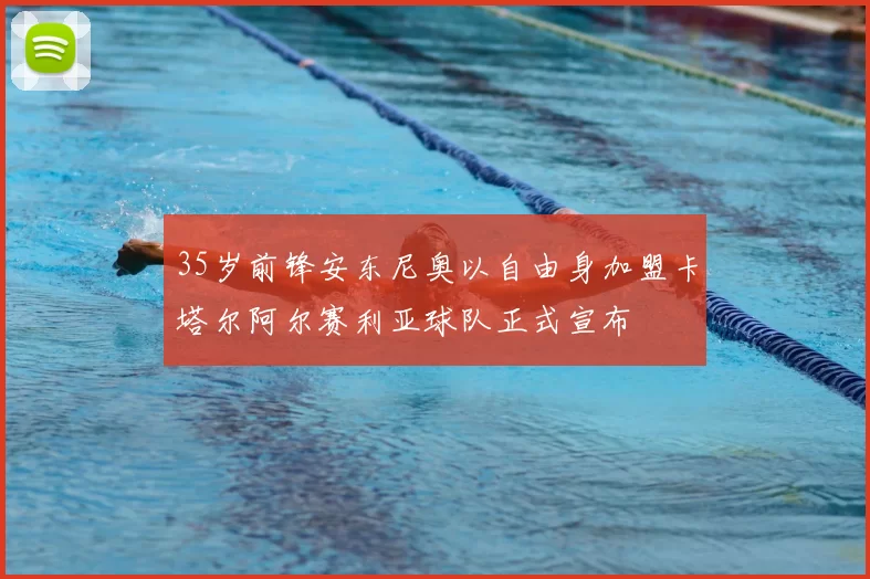 35岁前锋安东尼奥以自由身加盟卡塔尔阿尔赛利亚球队正式宣布