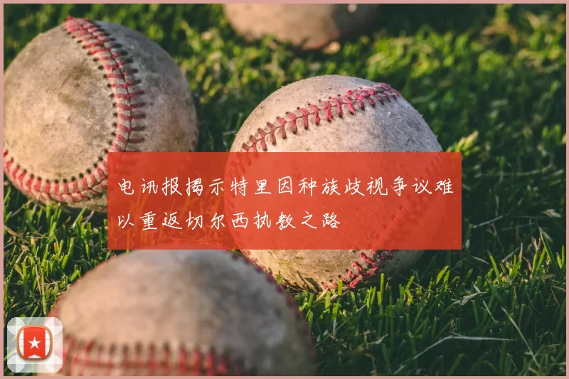 电讯报揭示特里因种族歧视争议难以重返切尔西执教之路