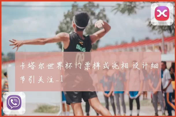 卡塔尔世界杯门票样式亮相 设计细节引关注_1