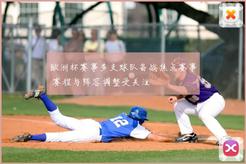 欧洲杯赛事多支球队备战焦点赛事 赛程与阵容调整受关注