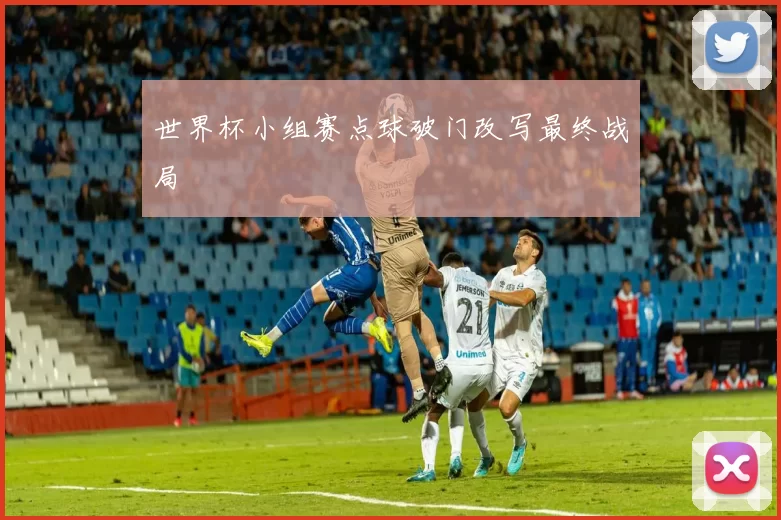 世界杯小组赛点球破门改写最终战局