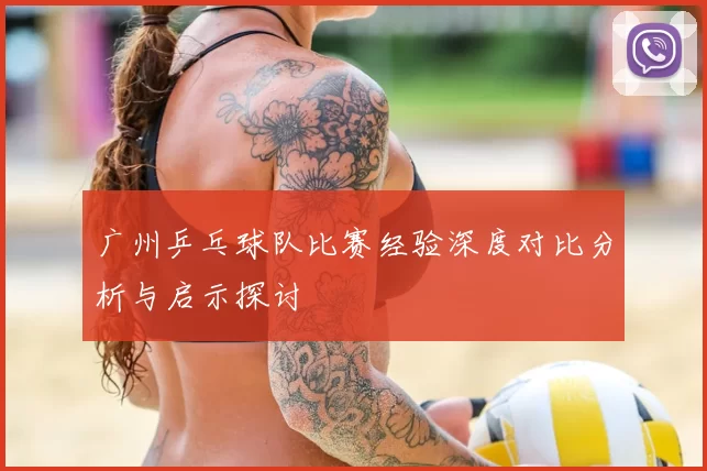 广州乒乓球队比赛经验深度对比分析与启示探讨