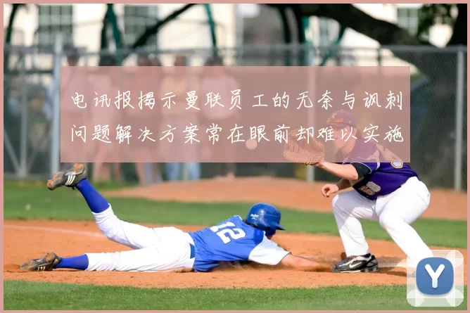 电讯报揭示曼联员工的无奈与讽刺问题解决方案常在眼前却难以实施