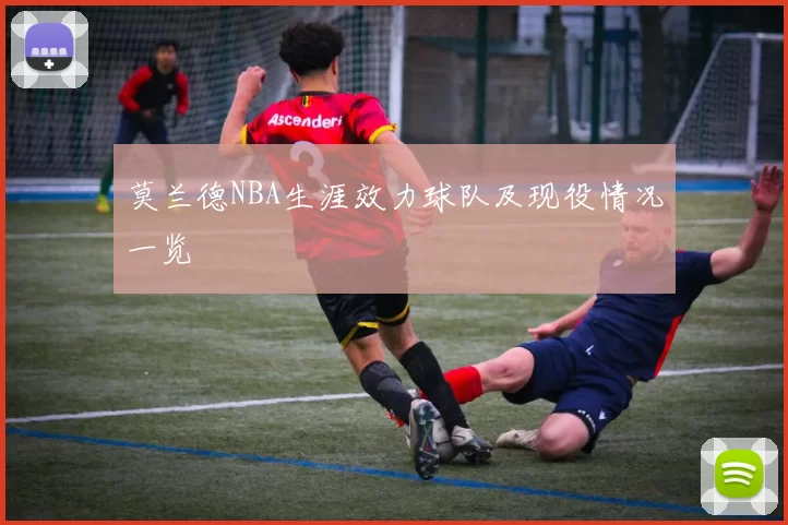 莫兰德NBA生涯效力球队及现役情况一览