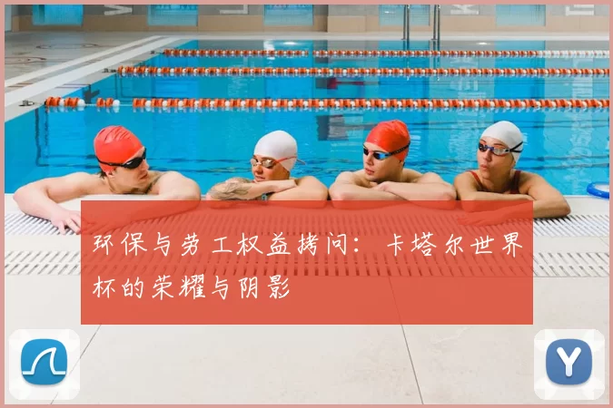环保与劳工权益拷问:卡塔尔世界杯的荣耀与阴影