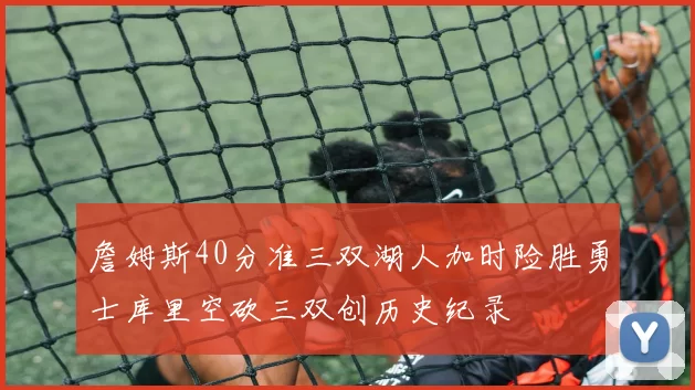 詹姆斯40分准三双湖人加时险胜勇士库里空砍三双创历史纪录