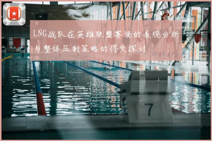LNG战队在英雄联盟赛场的表现分析与整体压制策略的得失探讨