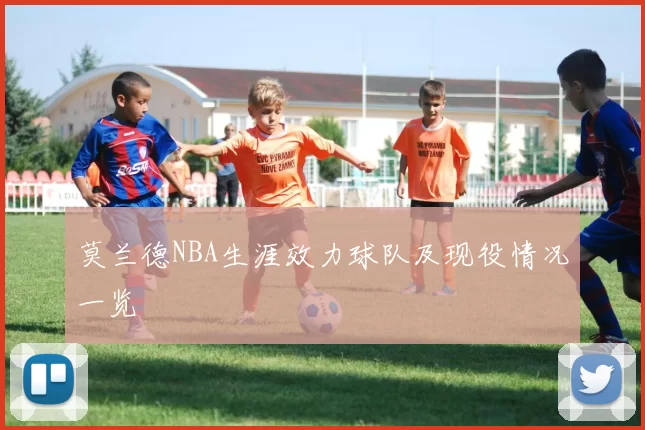 莫兰德NBA生涯效力球队及现役情况一览