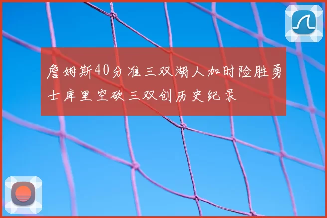詹姆斯40分准三双湖人加时险胜勇士库里空砍三双创历史纪录