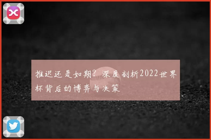 推迟还是如期?深度剖析2022世界杯背后的博弈与决策