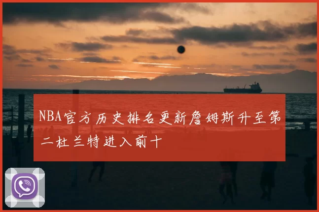 NBA官方历史排名更新詹姆斯升至第二杜兰特进入前十
