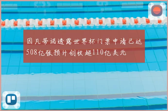因凡蒂诺透露世界杯门票申请已达508亿张预计创收超110亿美元