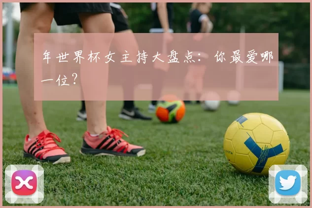 年世界杯女主持大盘点：你最爱哪一位？