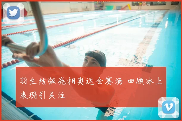 羽生结弦亮相奥运会赛场 回顾冰上表现引关注