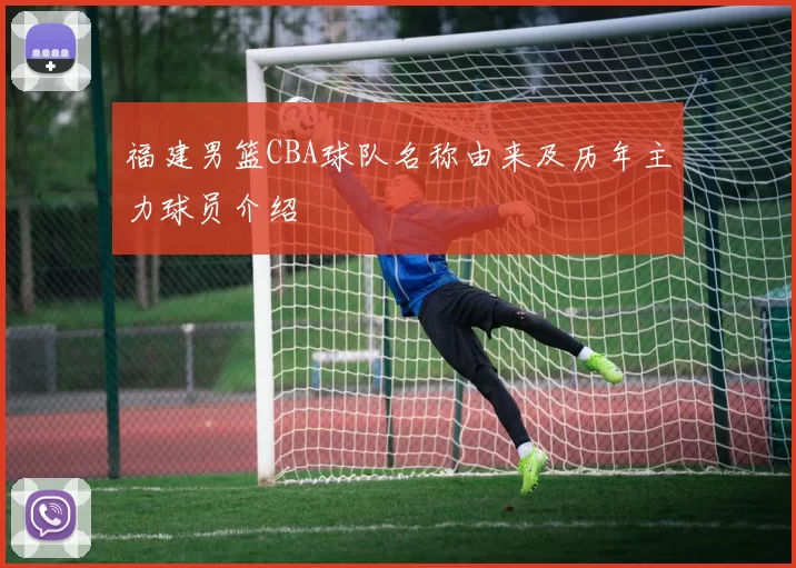 福建男篮CBA球队名称由来及历年主力球员介绍