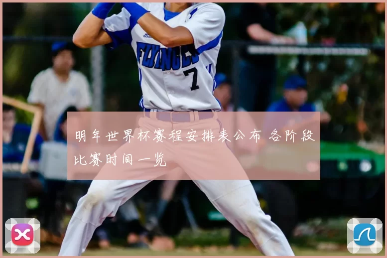 明年世界杯赛程安排表公布 各阶段比赛时间一览