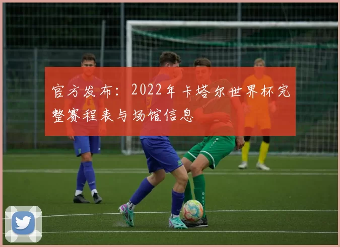 官方发布:2022年卡塔尔世界杯完整赛程表与场馆信息